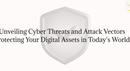 Unveiling Cyber Threats and Attack Vectors: Protecting Your Digital Assets in Today's World